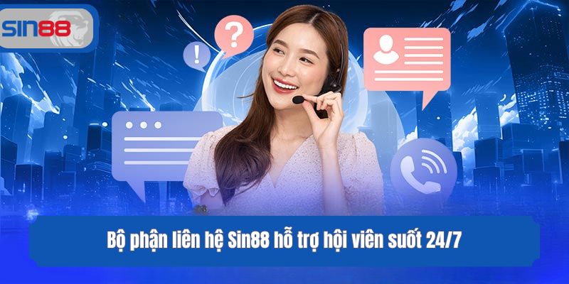 Bộ phận liên hệ Sin88 hỗ trợ hội viên suốt 24/7
