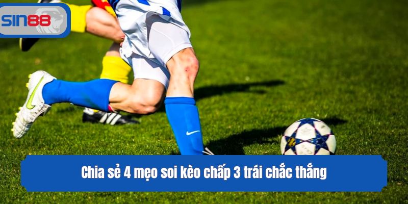 Chia sẻ 4 mẹo soi kèo chấp 3 trái chắc thắng
