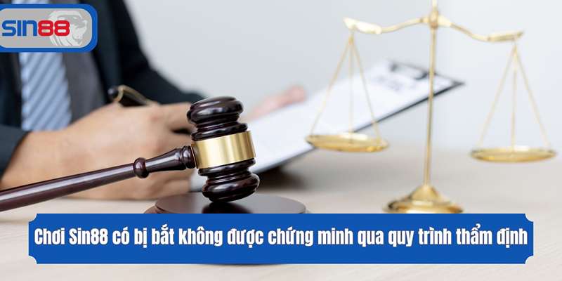 Chơi Sin88 có bị bắt không được chứng minh qua quy trình thẩm định