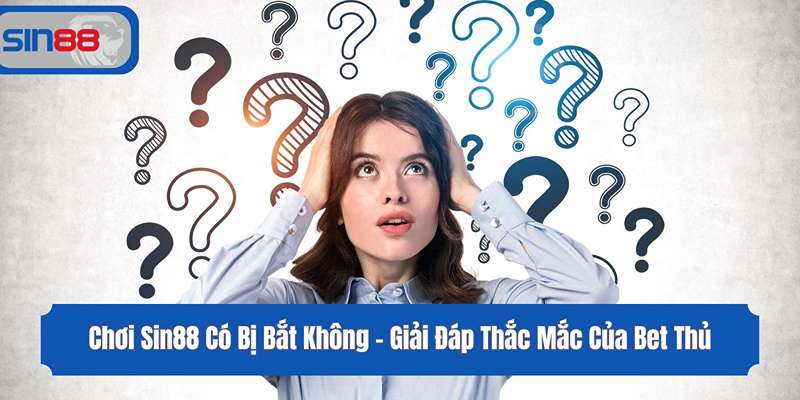 Chơi Sin88 Có Bị Bắt Không - Giải Đáp Thắc Mắc Của Bet Thủ