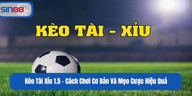 Kèo Tài Xỉu 1.5 - Cách Chơi Cơ Bản Và Mẹo Cược Hiệu Quả