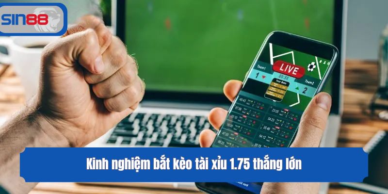Kinh nghiệm bắt kèo tài xỉu 1.75 thắng lớn