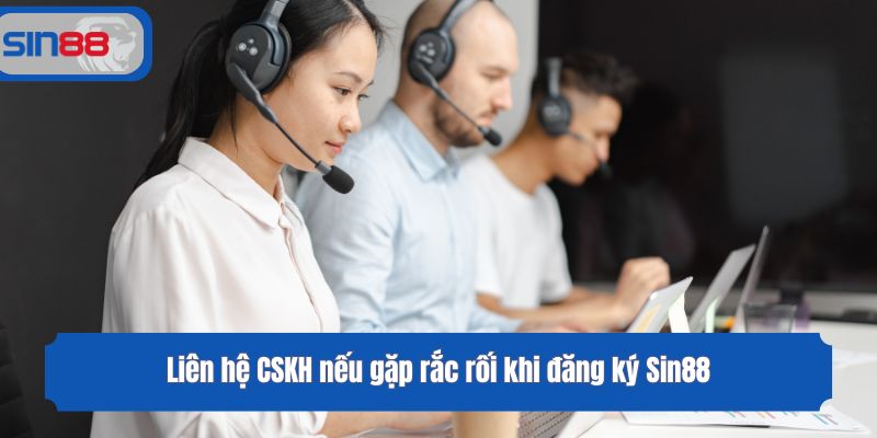 Liên hệ CSKH nếu gặp rắc rối khi đăng ký Sin88