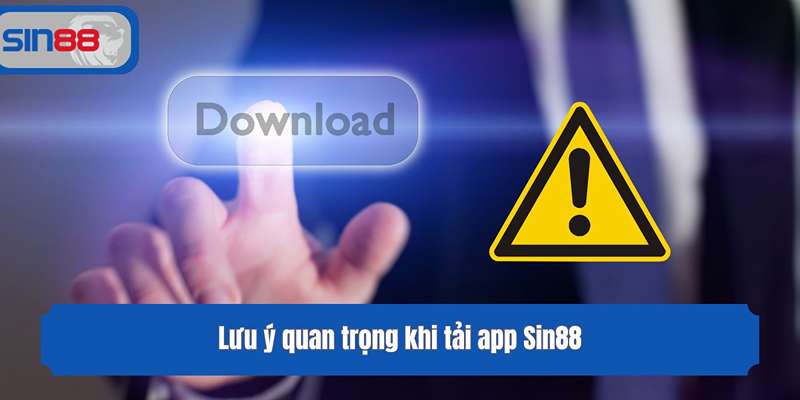 Lưu ý quan trọng khi tải app Sin88
