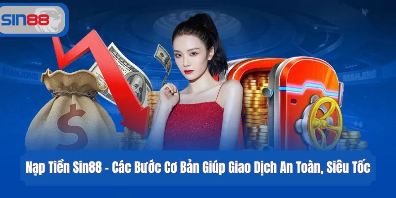 Nạp Tiền Sin88 - Các Bước Cơ Bản Giúp Giao Dịch An Toàn, Siêu Tốc