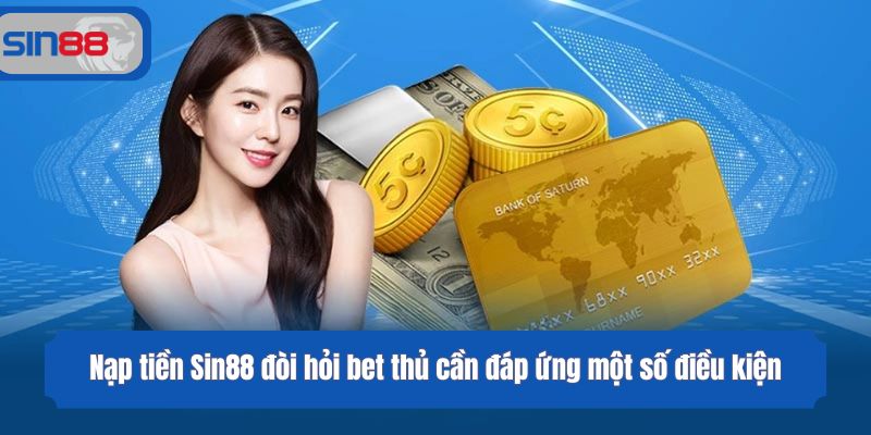 Nạp tiền Sin88 đòi hỏi bet thủ cần đáp ứng một số điều kiện