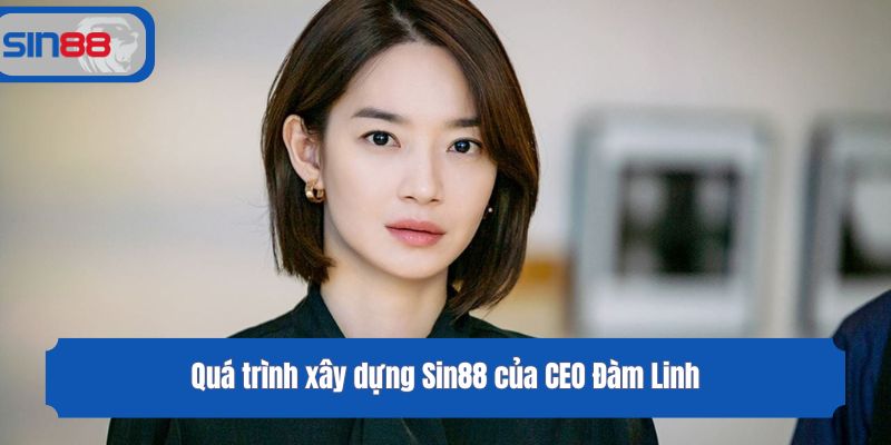 Quá trình xây dựng Sin88 của CEO Đàm Linh